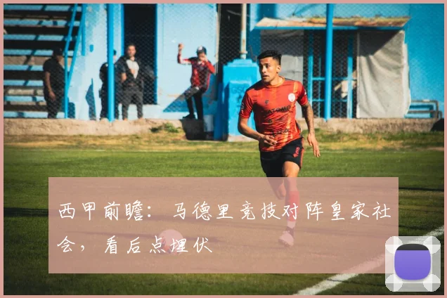 西甲前瞻：马德里竞技对阵皇家社会，看后点埋伏