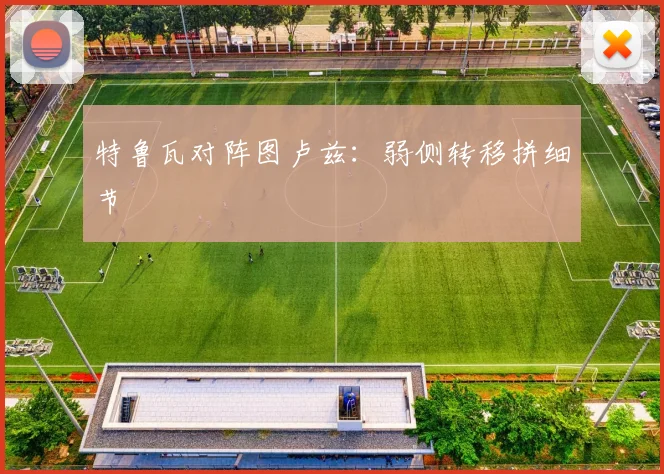 特鲁瓦对阵图卢兹：弱侧转移拼细节