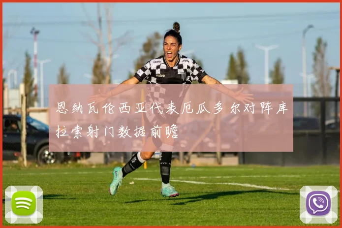 恩纳瓦伦西亚代表厄瓜多尔对阵库拉索射门数据前瞻