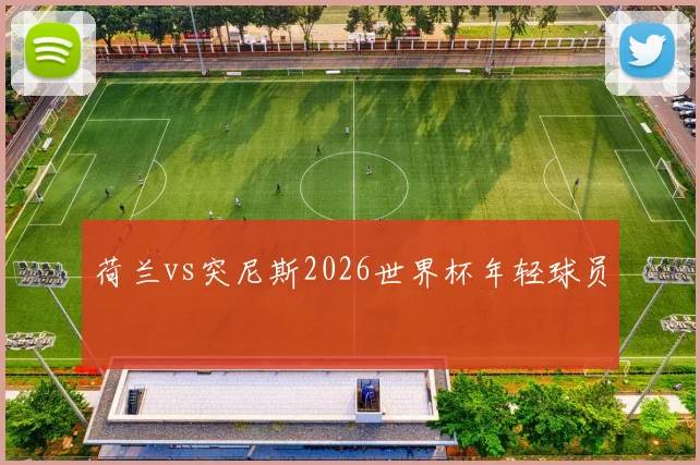 荷兰vs突尼斯2026世界杯年轻球员