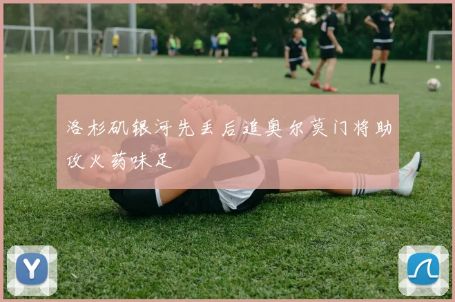 洛杉矶银河先丢后追奥尔莫门将助攻火药味足