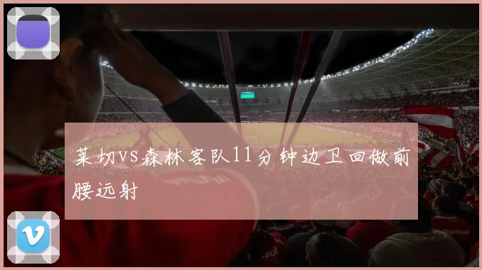 莱切vs森林客队11分钟边卫回做前腰远射