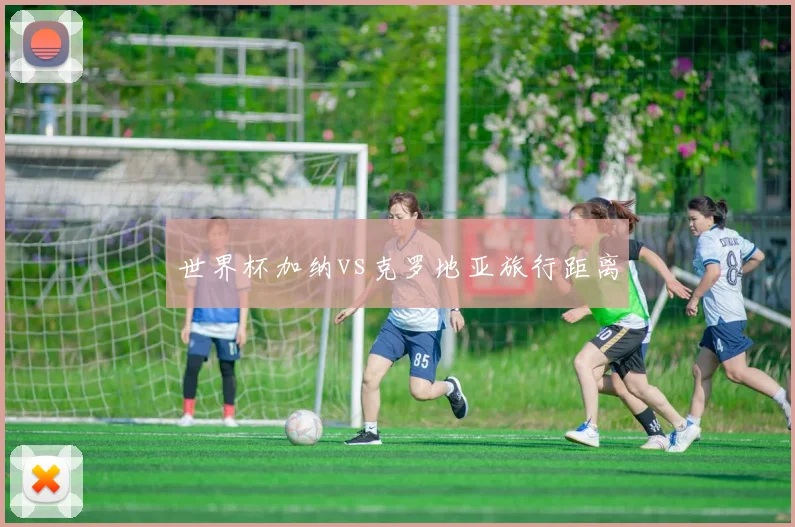 世界杯加纳vs克罗地亚旅行距离