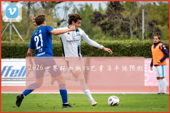 2026世界杯加纳vs巴拿马半场预测