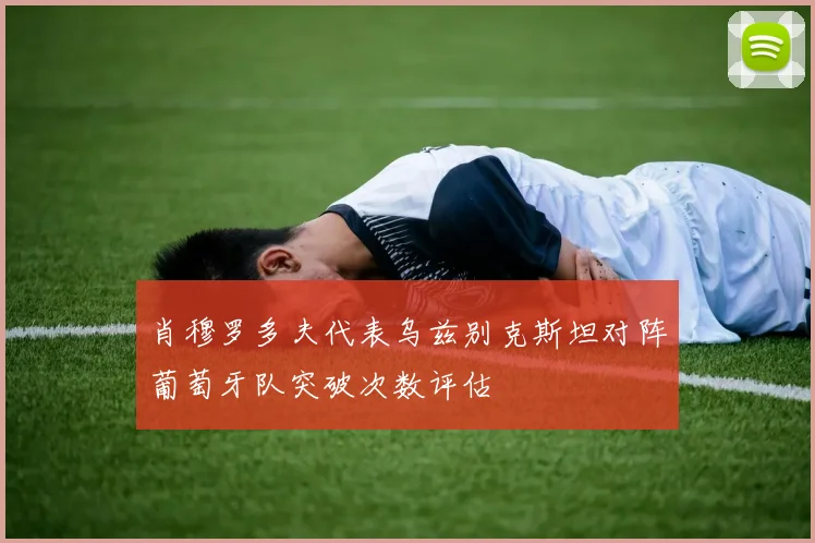 肖穆罗多夫代表乌兹别克斯坦对阵葡萄牙队突破次数评估