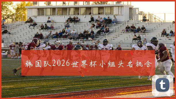 韩国队2026世界杯小组头名机会