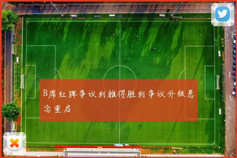 B席红牌争议利雅得胜利争议升级悬念重启