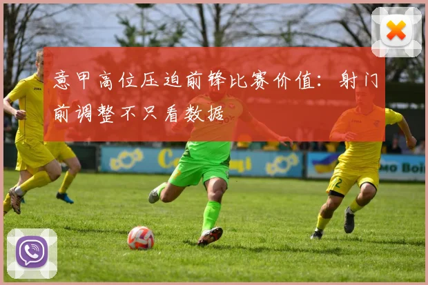 意甲高位压迫前锋比赛价值：射门前调整不只看数据