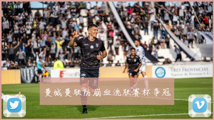 曼城曼联防崩血洗联赛杯争冠