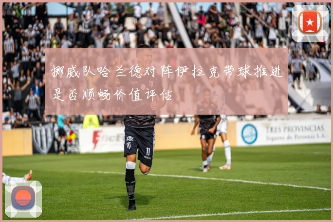 挪威队哈兰德对阵伊拉克带球推进是否顺畅价值评估