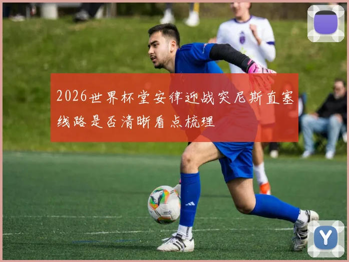 2026世界杯堂安律迎战突尼斯直塞线路是否清晰看点梳理