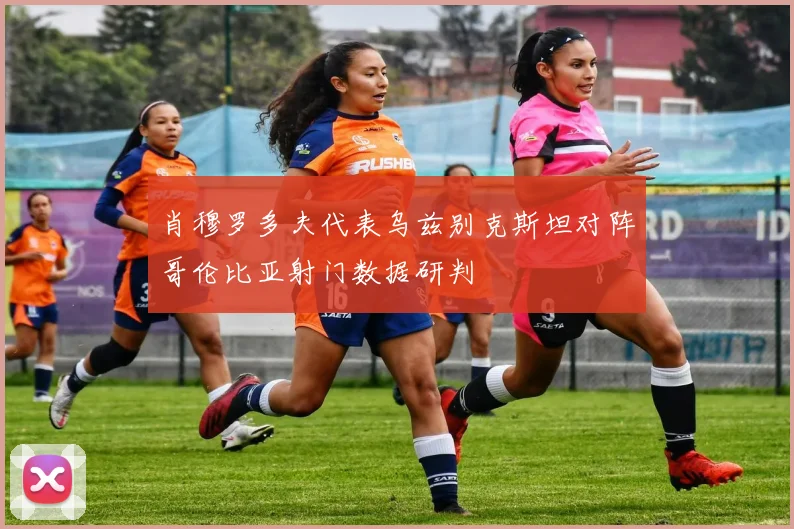 肖穆罗多夫代表乌兹别克斯坦对阵哥伦比亚射门数据研判