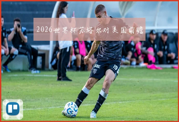2026世界杯苏塔尔对美国前瞻