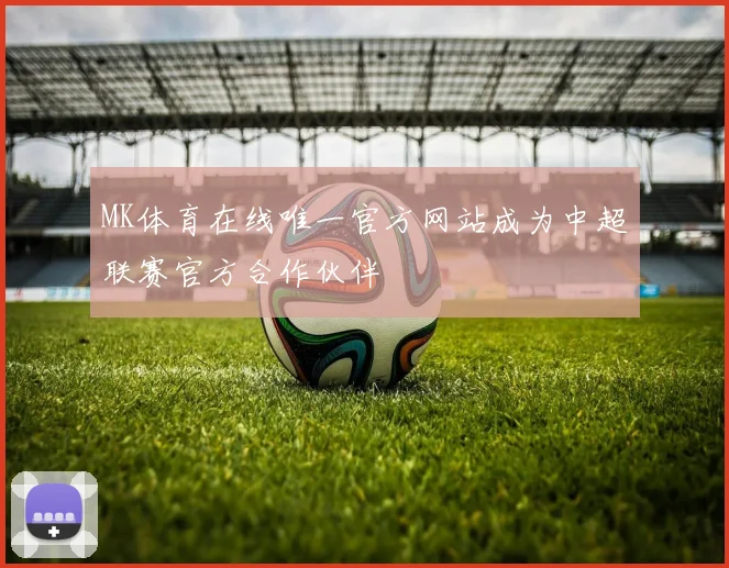 MK体育在线唯一官方网站成为中超联赛官方合作伙伴