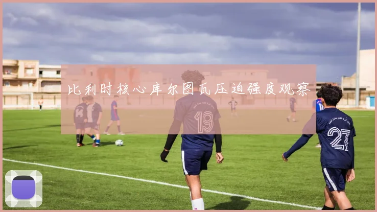 比利时核心库尔图瓦压迫强度观察