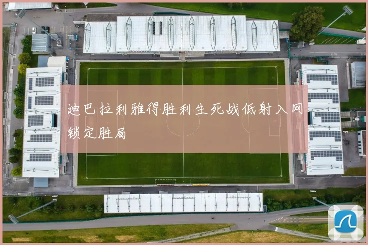 迪巴拉利雅得胜利生死战低射入网锁定胜局