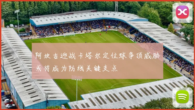阿坎吉迎战卡塔尔定位球争顶威胁或将成为防线关键支点