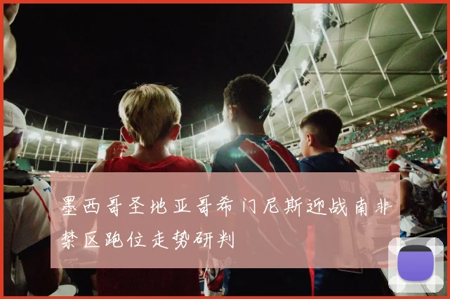 墨西哥圣地亚哥希门尼斯迎战南非禁区跑位走势研判