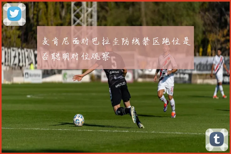 麦肯尼面对巴拉圭防线禁区跑位是否聪明对位观察