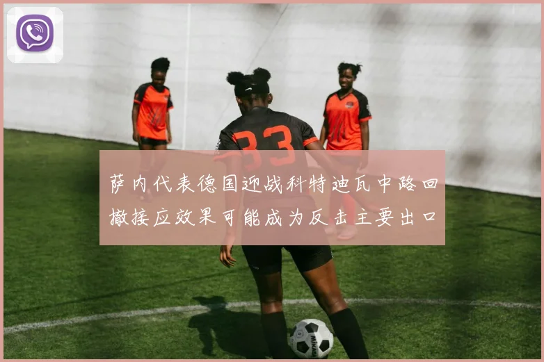 萨内代表德国迎战科特迪瓦中路回撤接应效果可能成为反击主要出口
