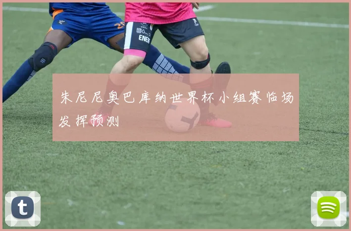 朱尼尼奥巴库纳世界杯小组赛临场发挥预测