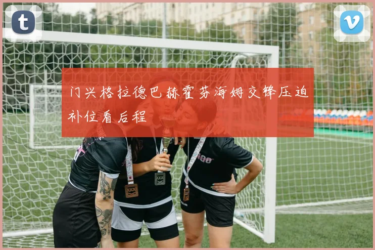 门兴格拉德巴赫霍芬海姆交锋压迫补位看后程