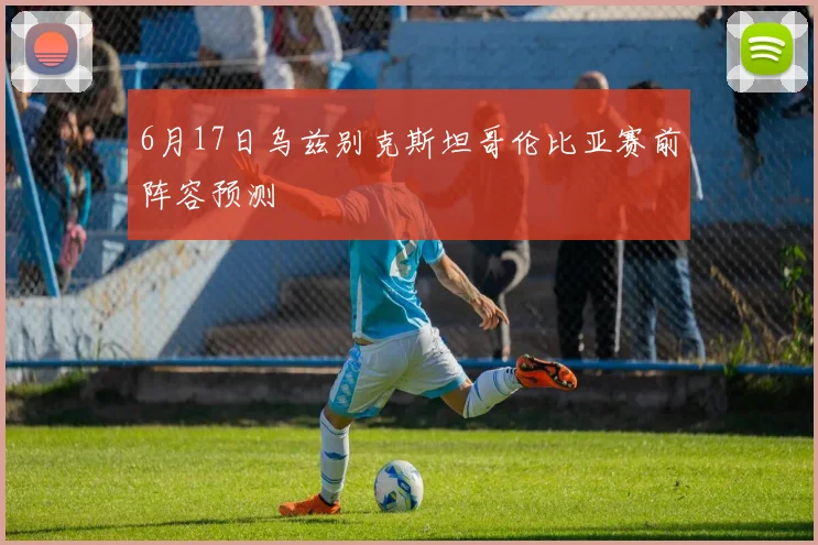 6月17日乌兹别克斯坦哥伦比亚赛前阵容预测