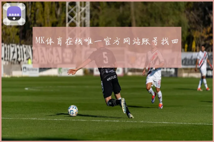 MK体育在线唯一官方网站账号找回