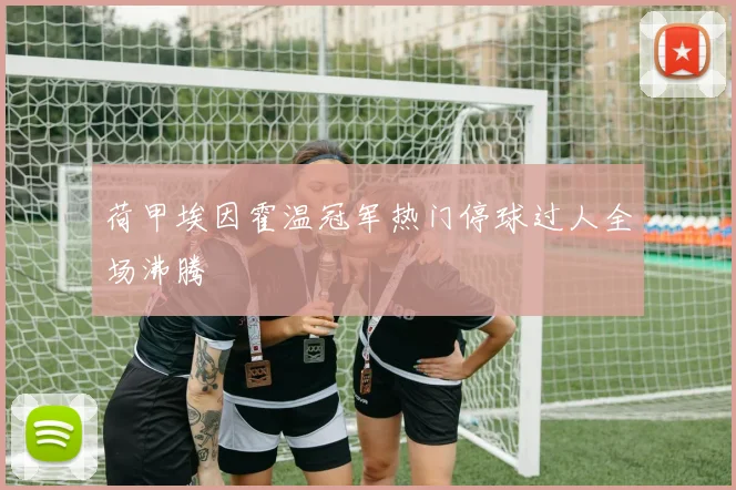 荷甲埃因霍温冠军热门停球过人全场沸腾