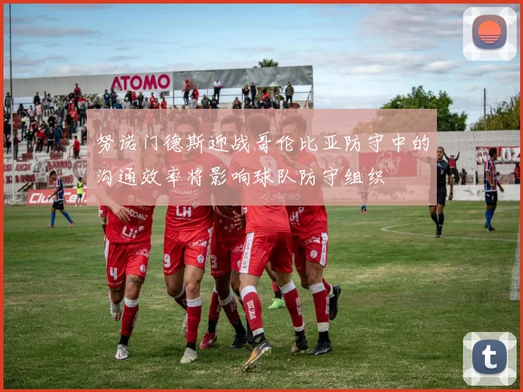 努诺门德斯迎战哥伦比亚防守中的沟通效率将影响球队防守组织