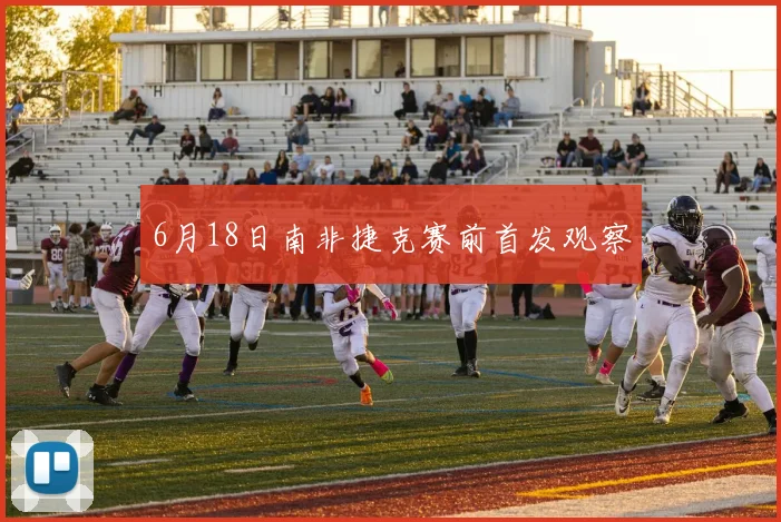 6月18日南非捷克赛前首发观察