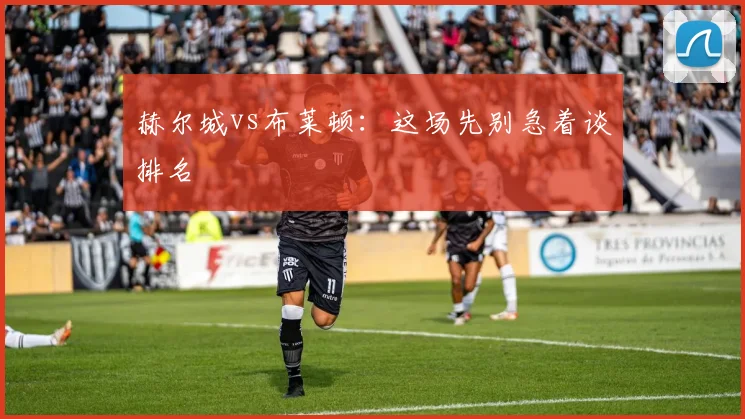 赫尔城vs布莱顿：这场先别急着谈排名