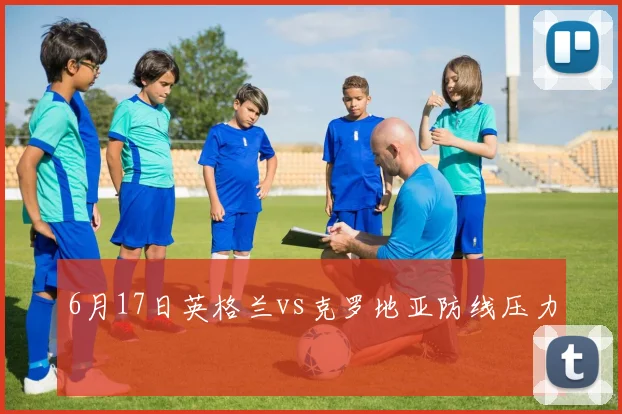 6月17日英格兰vs克罗地亚防线压力