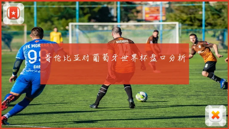 哥伦比亚对葡萄牙世界杯盘口分析