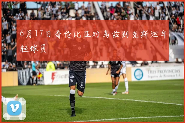 6月17日哥伦比亚对乌兹别克斯坦年轻球员