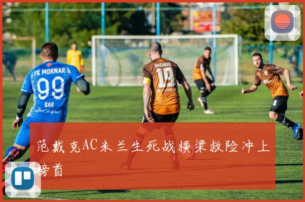 范戴克AC米兰生死战横梁救险冲上榜首