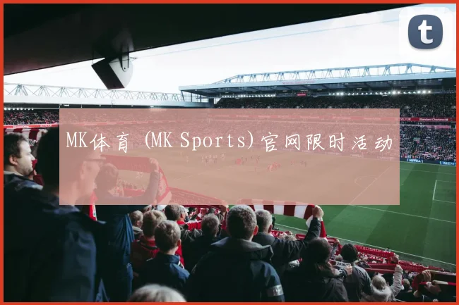 MK体育 (MK Sports)官网限时活动