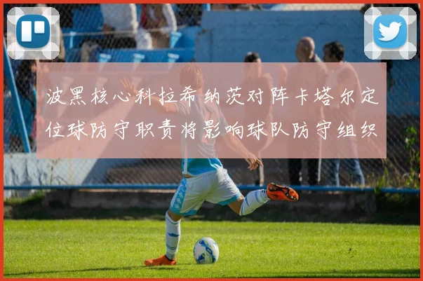 波黑核心科拉希纳茨对阵卡塔尔定位球防守职责将影响球队防守组织