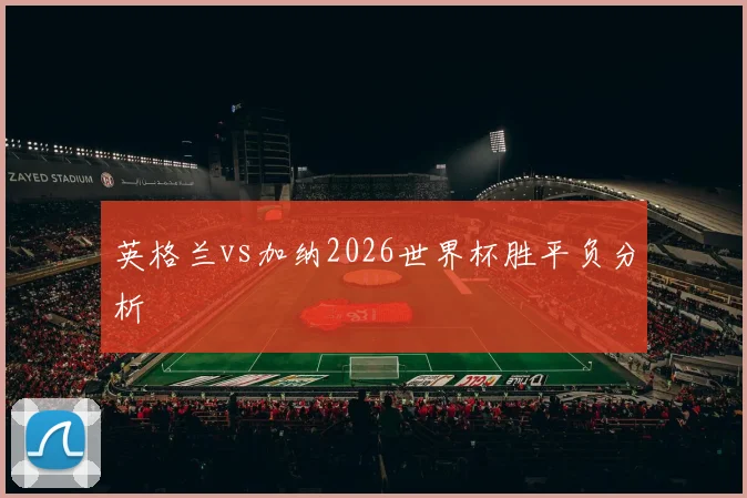 英格兰vs加纳2026世界杯胜平负分析