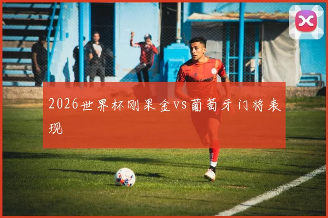2026世界杯刚果金vs葡萄牙门将表现