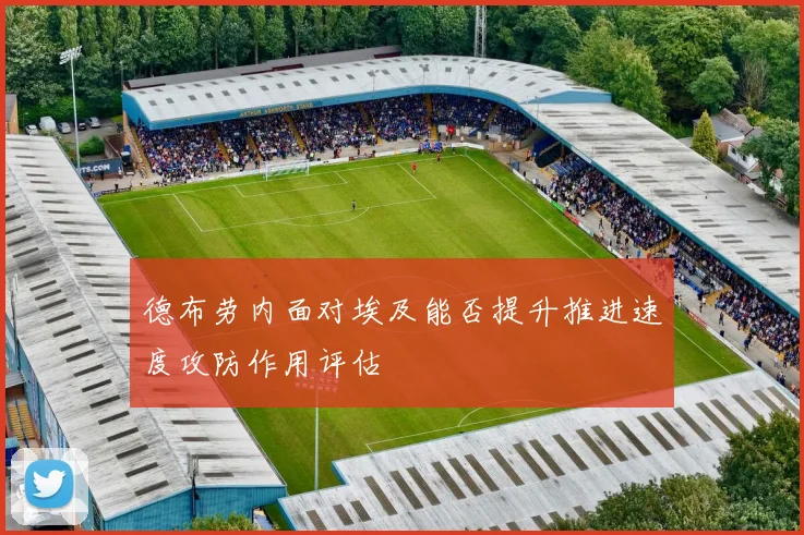德布劳内面对埃及能否提升推进速度攻防作用评估