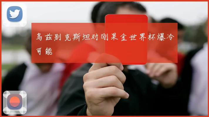 乌兹别克斯坦对刚果金世界杯爆冷可能