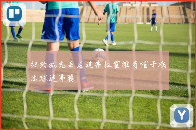 纽约城先丢后追弗拉霍维奇帽子戏法球迷沸腾