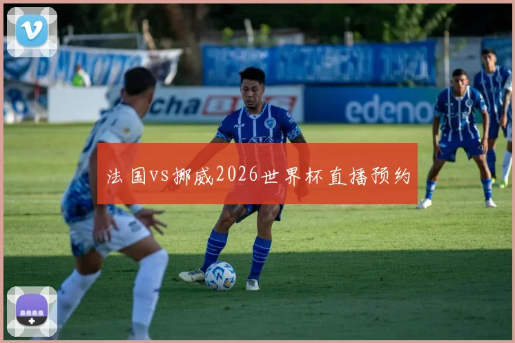 法国vs挪威2026世界杯直播预约