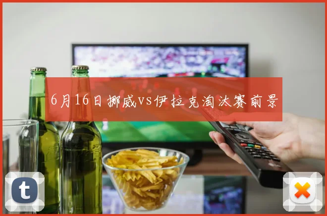 6月16日挪威vs伊拉克淘汰赛前景
