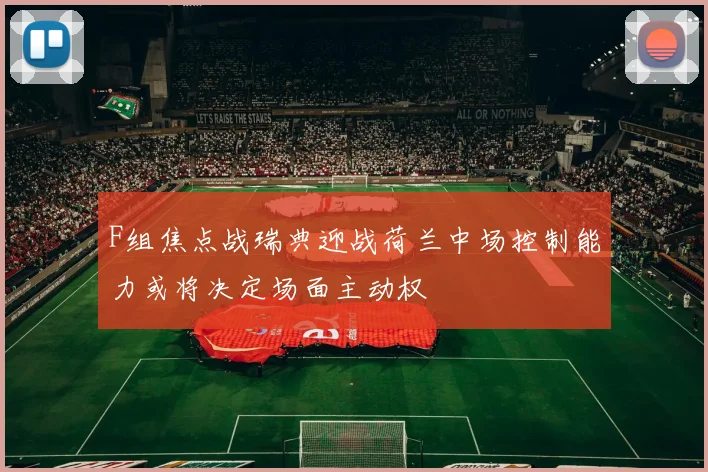 F组焦点战瑞典迎战荷兰中场控制能力或将决定场面主动权